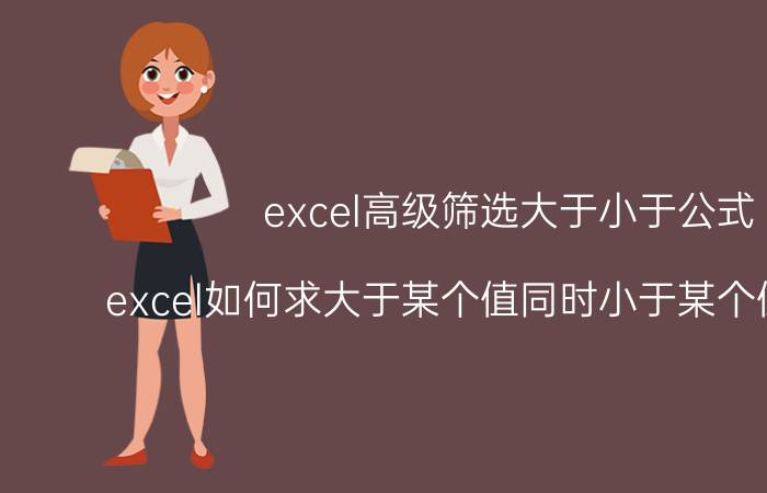 excel高级筛选大于小于公式 excel如何求大于某个值同时小于某个值的个数？